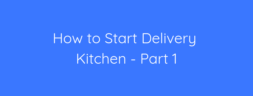 How to Start Delivery Kitchen – Part 1